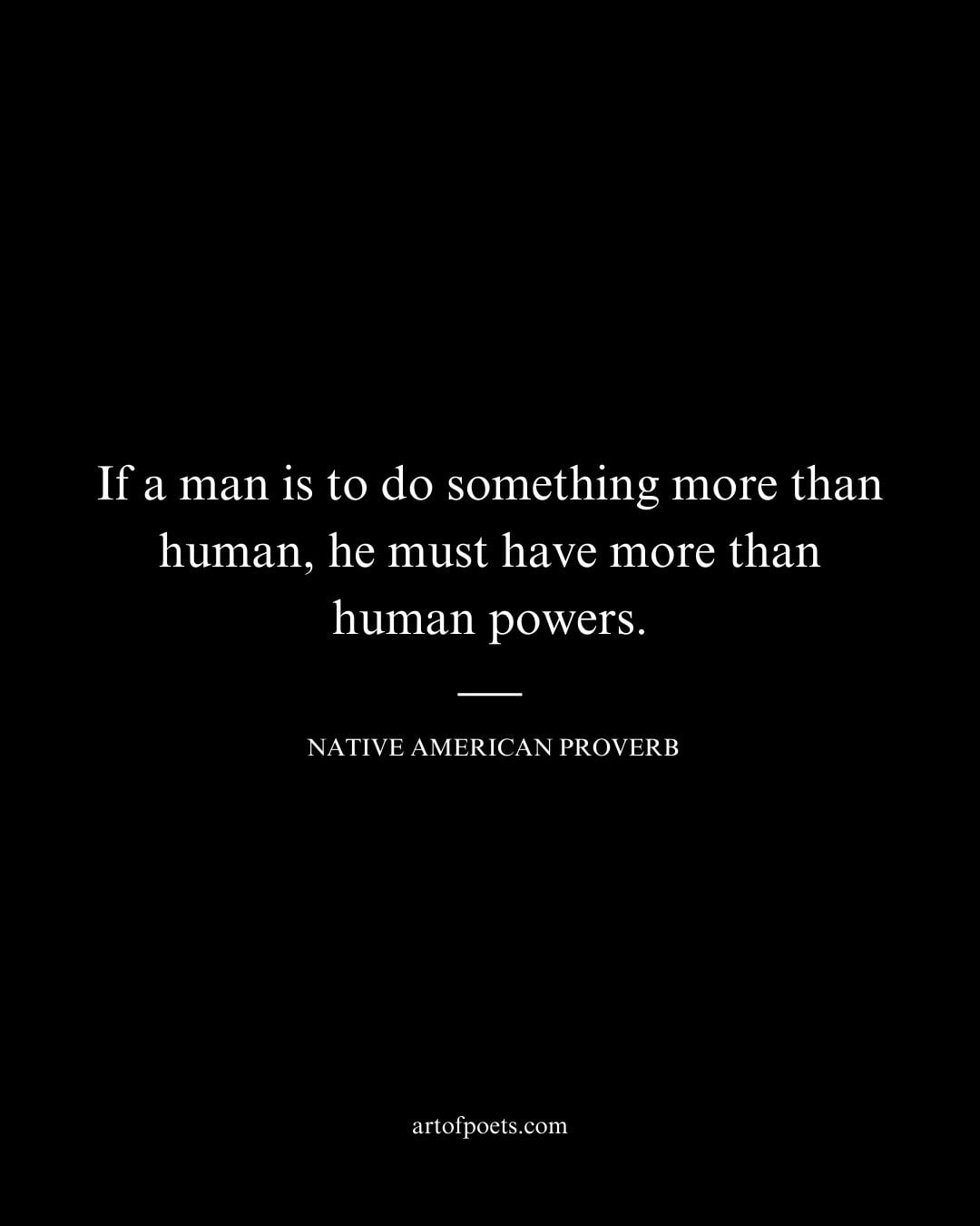 If a man is to do something more than human he must have more than human powers