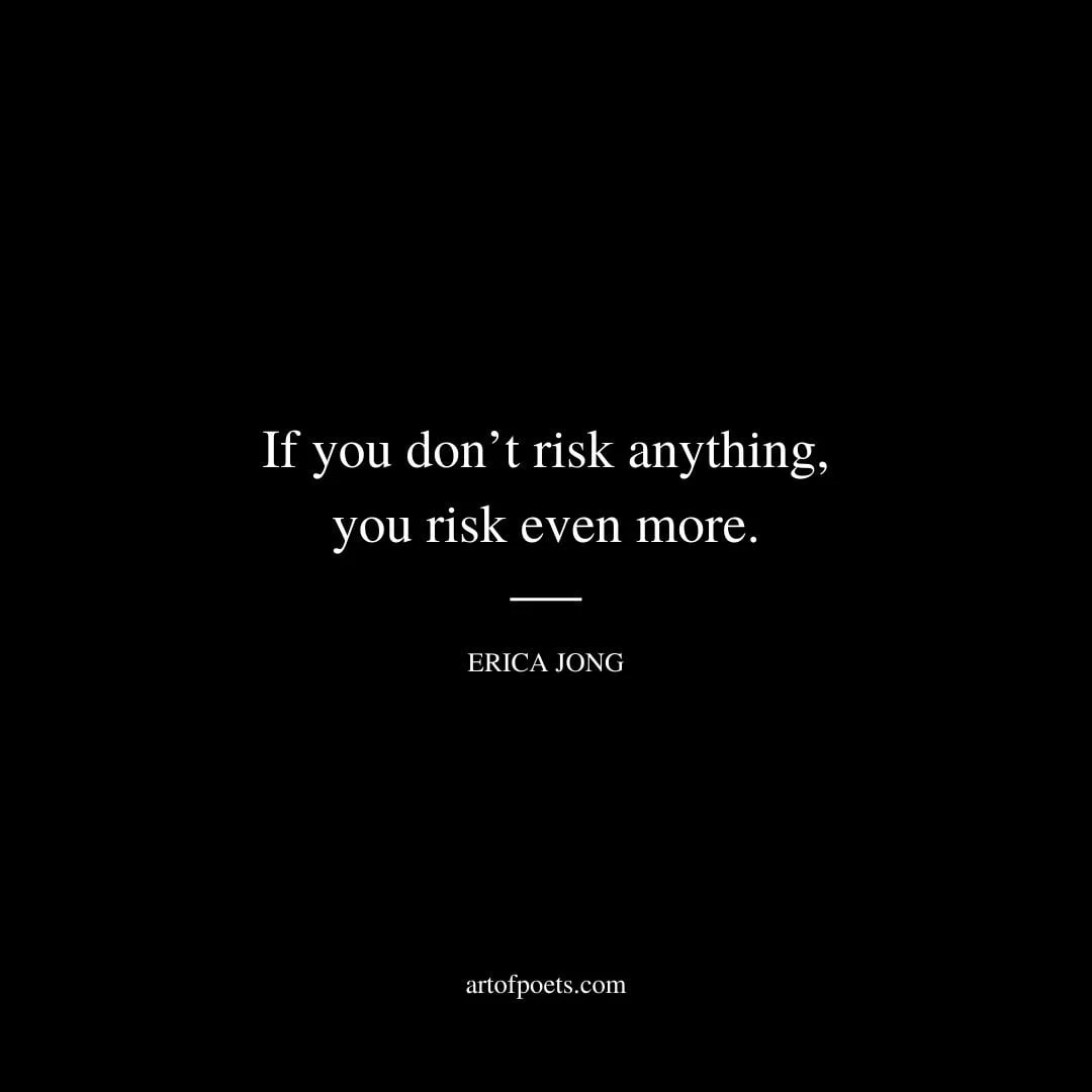 If you dont risk anything you risk even more. Erica Jong