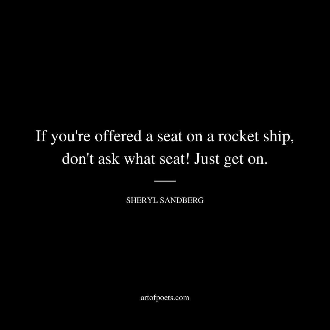 If youre offered a seat on a rocket ship dont ask what seat Just get on. – Sheryl Sandberg