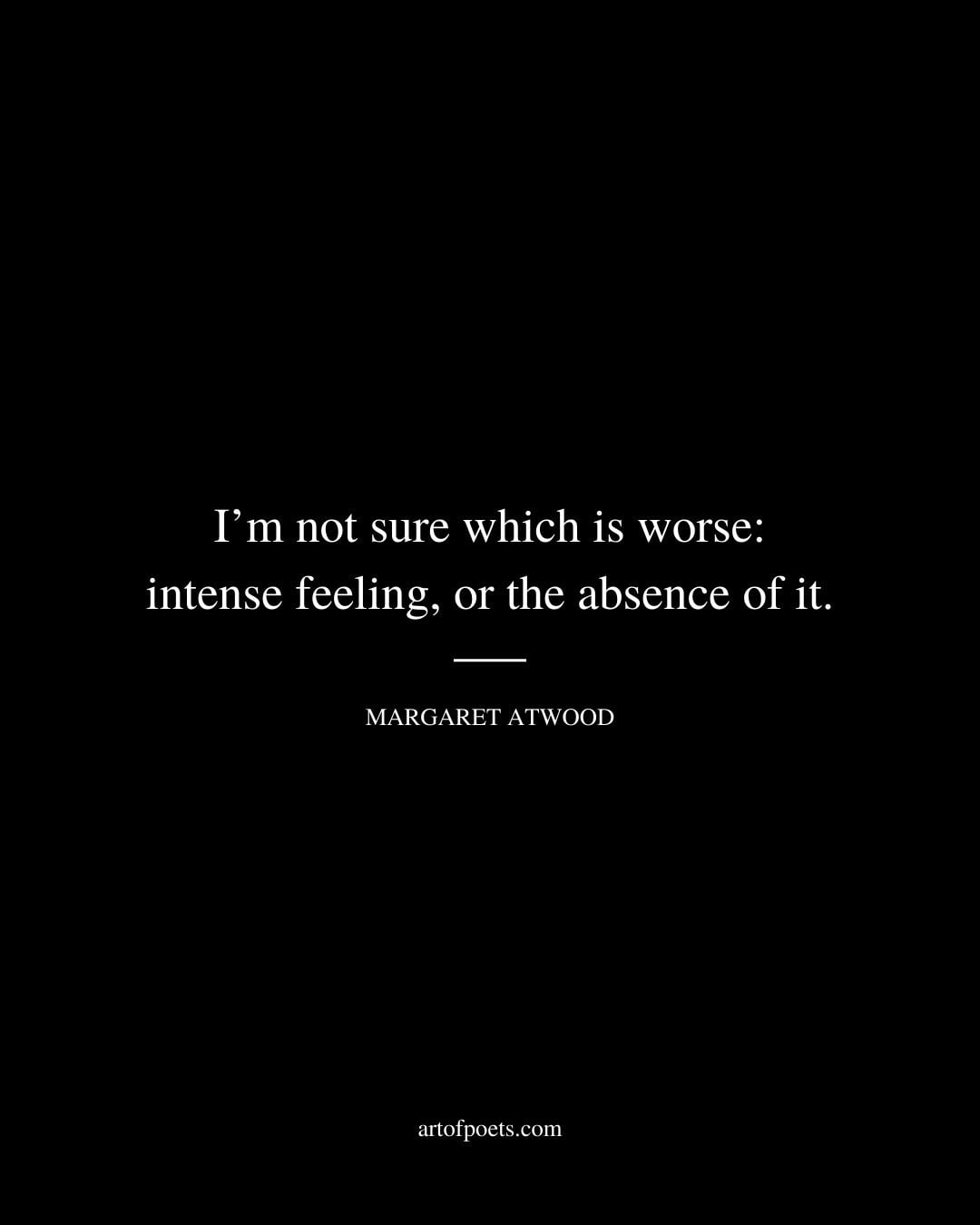 Im not sure which is worse intense feeling or the absence of it