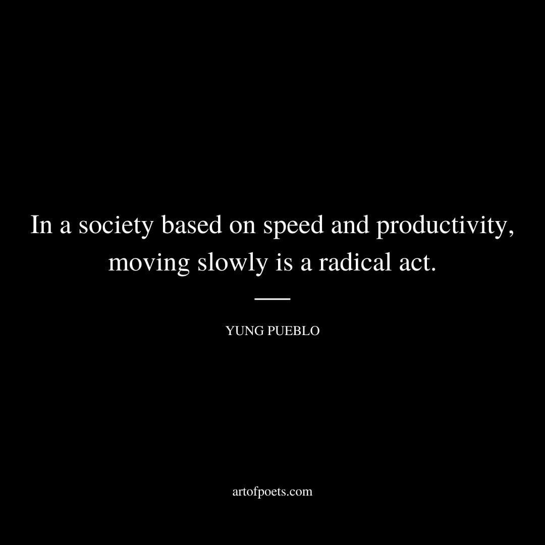 In a society based on speed and productivity moving slowly is a radical act