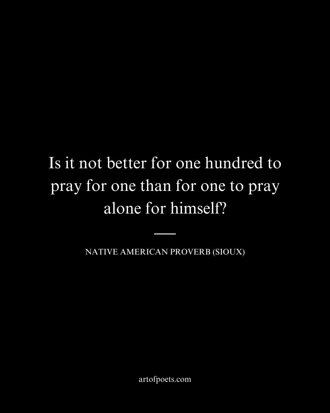 Is it not better for one hundred to pray for one than for one to pray alone for himself