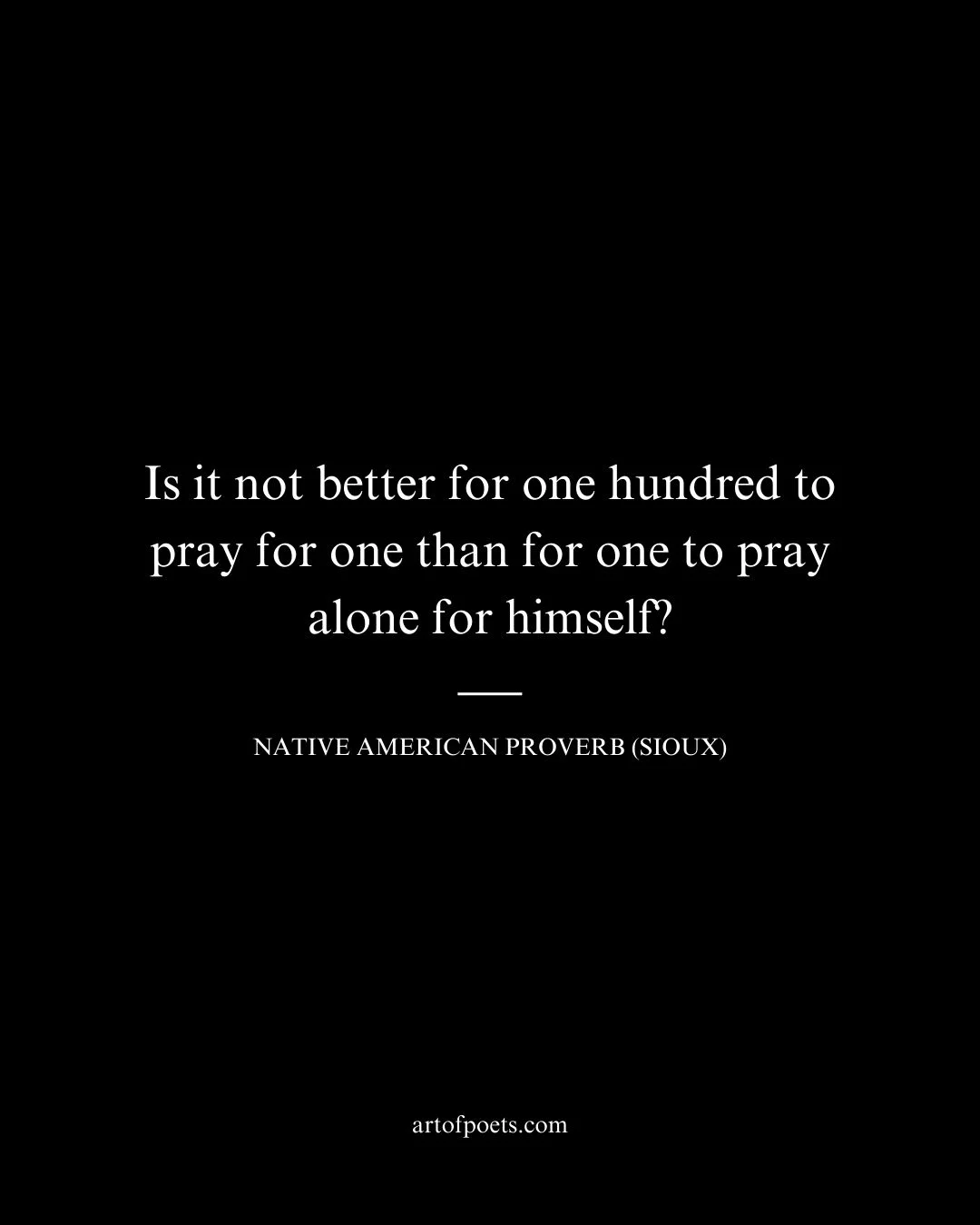 Is it not better for one hundred to pray for one than for one to pray alone for himself