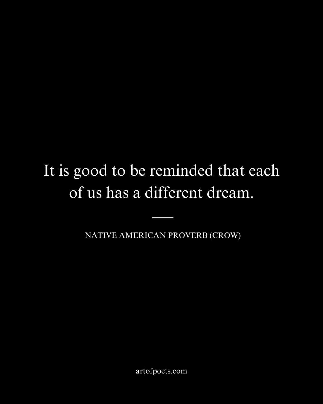 It is good to be reminded that each of us has a different dream. – Native American Proverb Crow