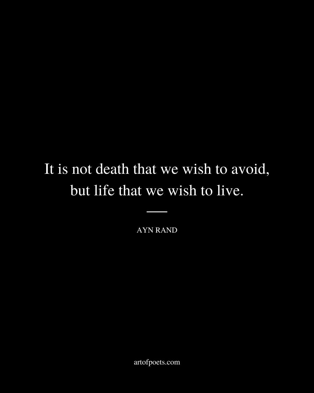 It is not death that we wish to avoid but life that we wish to live