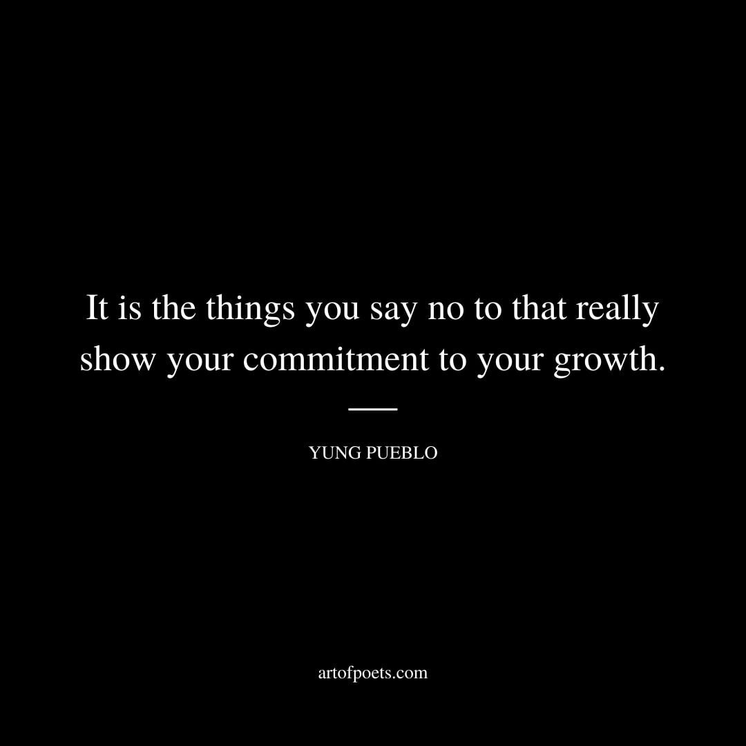 It is the things you say no to that really show your commitment to your growth