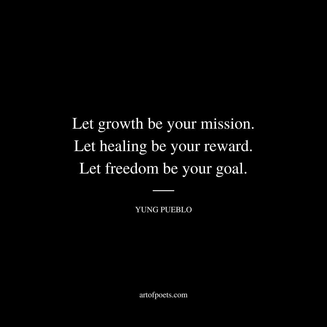 Let growth be your mission. let healing be your reward. let freedom be your goal. Yung Pueblo
