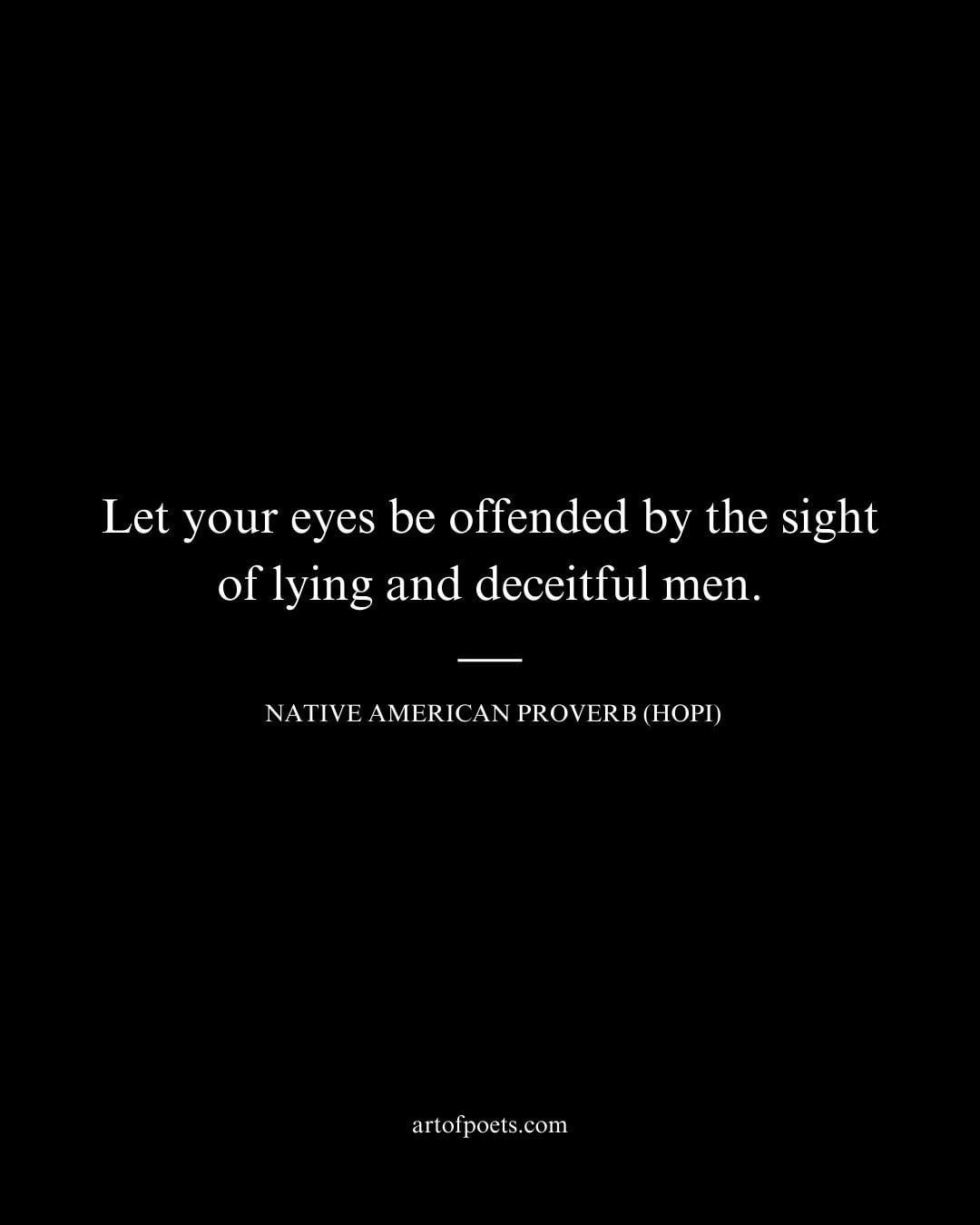 Let your eyes be offended by the sight of lying and deceitful men