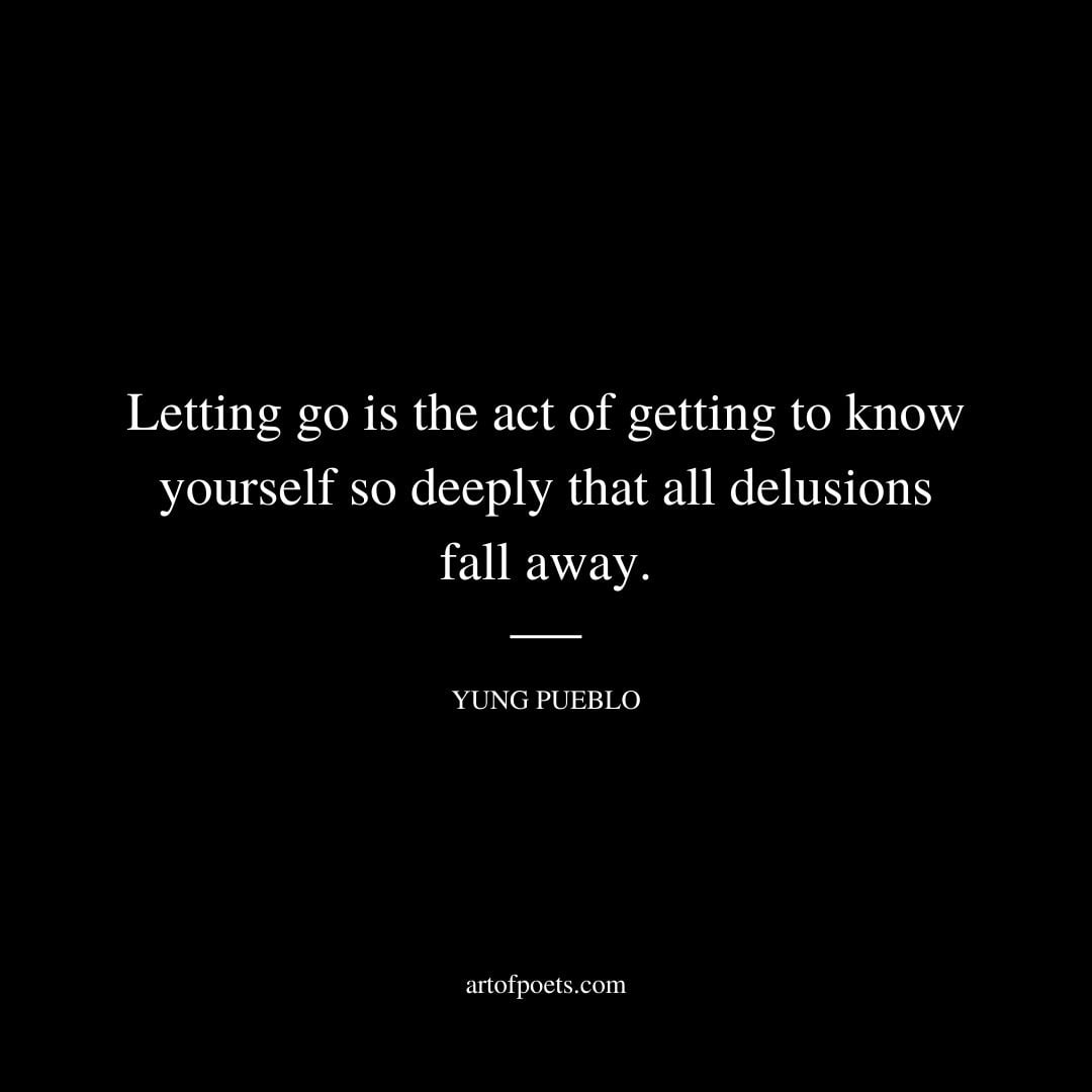 Letting go is the act of getting to know yourself so deeply that all delusions fall away