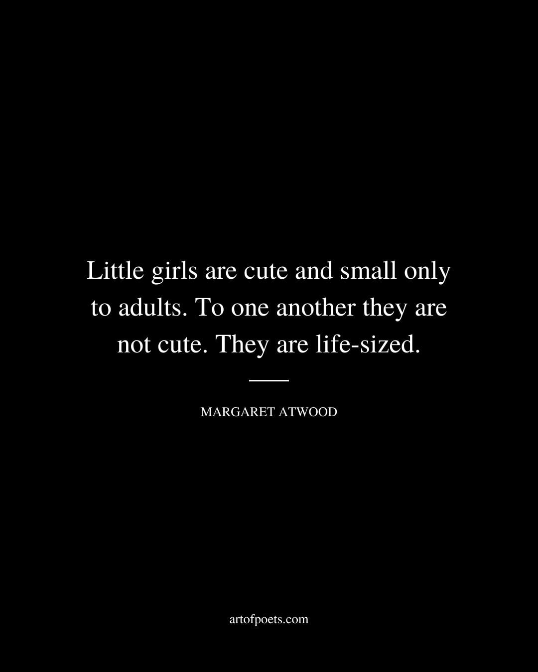 Little girls are cute and small only to adults. To one another they are not cute. They are life sized 1
