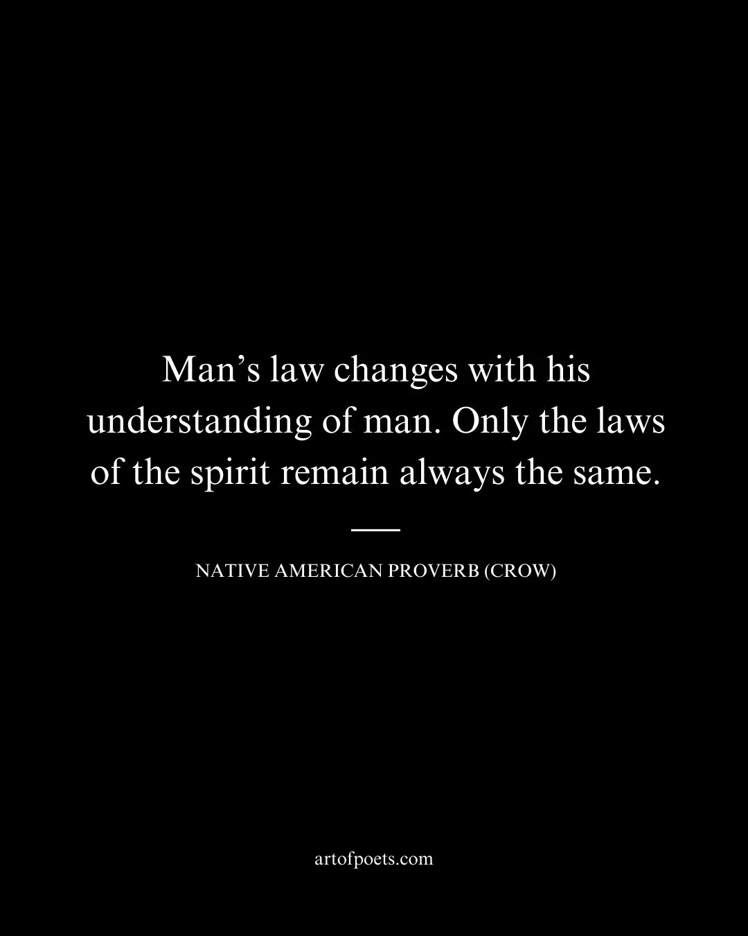 Mans law changes with his understanding of man. Only the laws of the spirit remain always the same 1