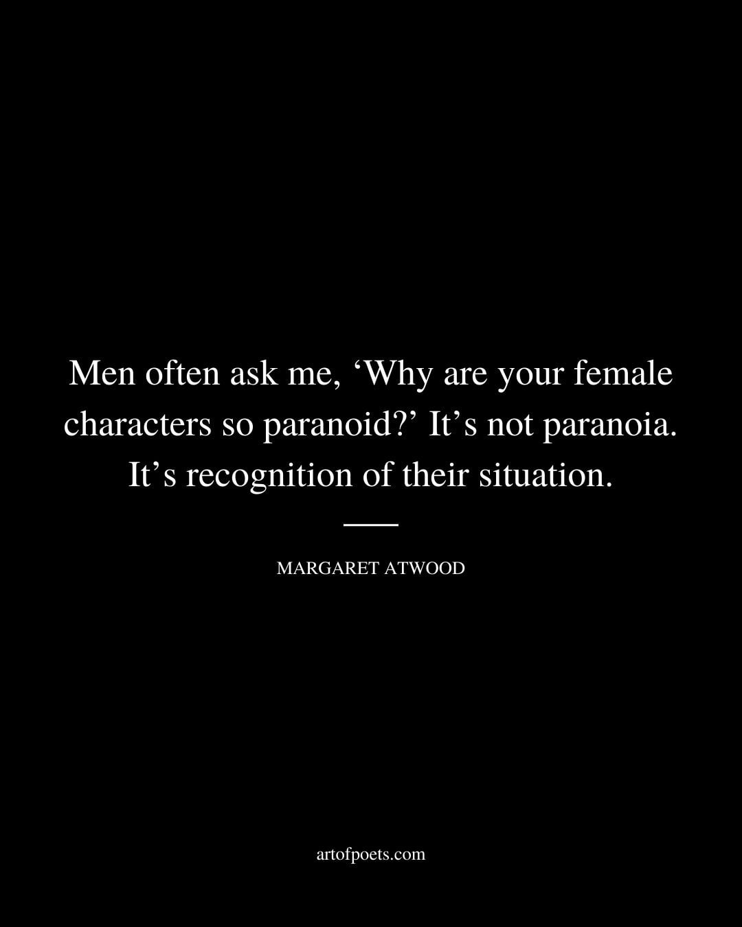 Men often ask me ‘Why are your female characters so paranoid Its not paranoia. Its recognition of their situation