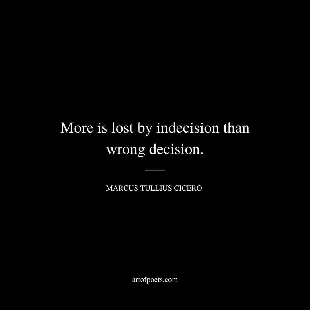 More is lost by indecision than wrong decision. Marcus Tullius Cicero