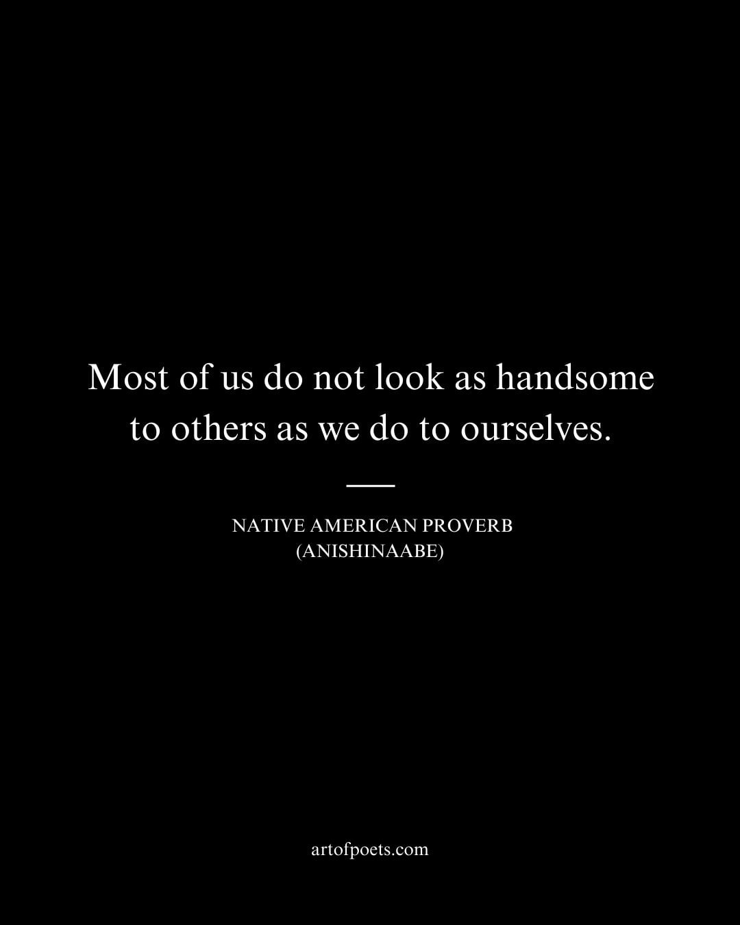 Most of us do not look as handsome to others as we do to ourselves