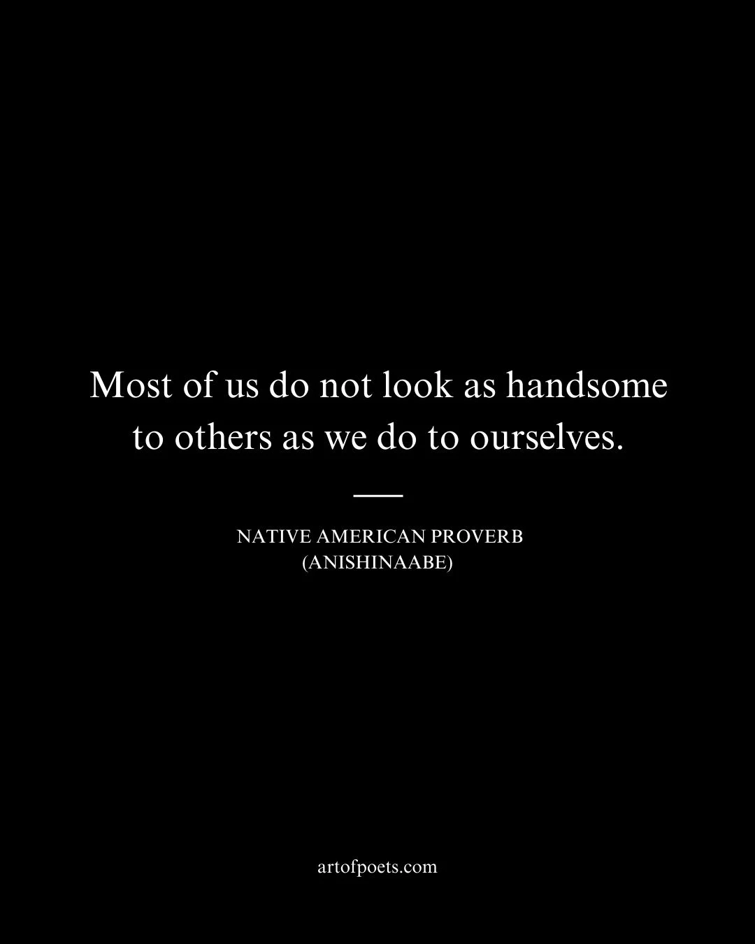 Most of us do not look as handsome to others as we do to ourselves