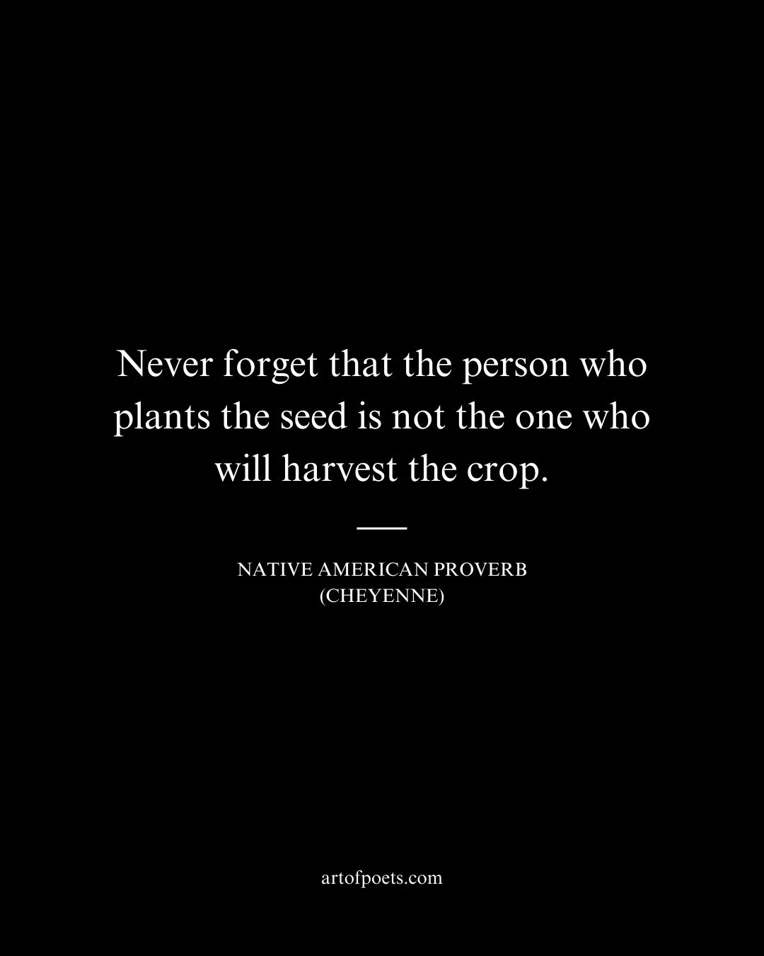 Never forget that the person who plants the seed is not the one who will harvest the crop