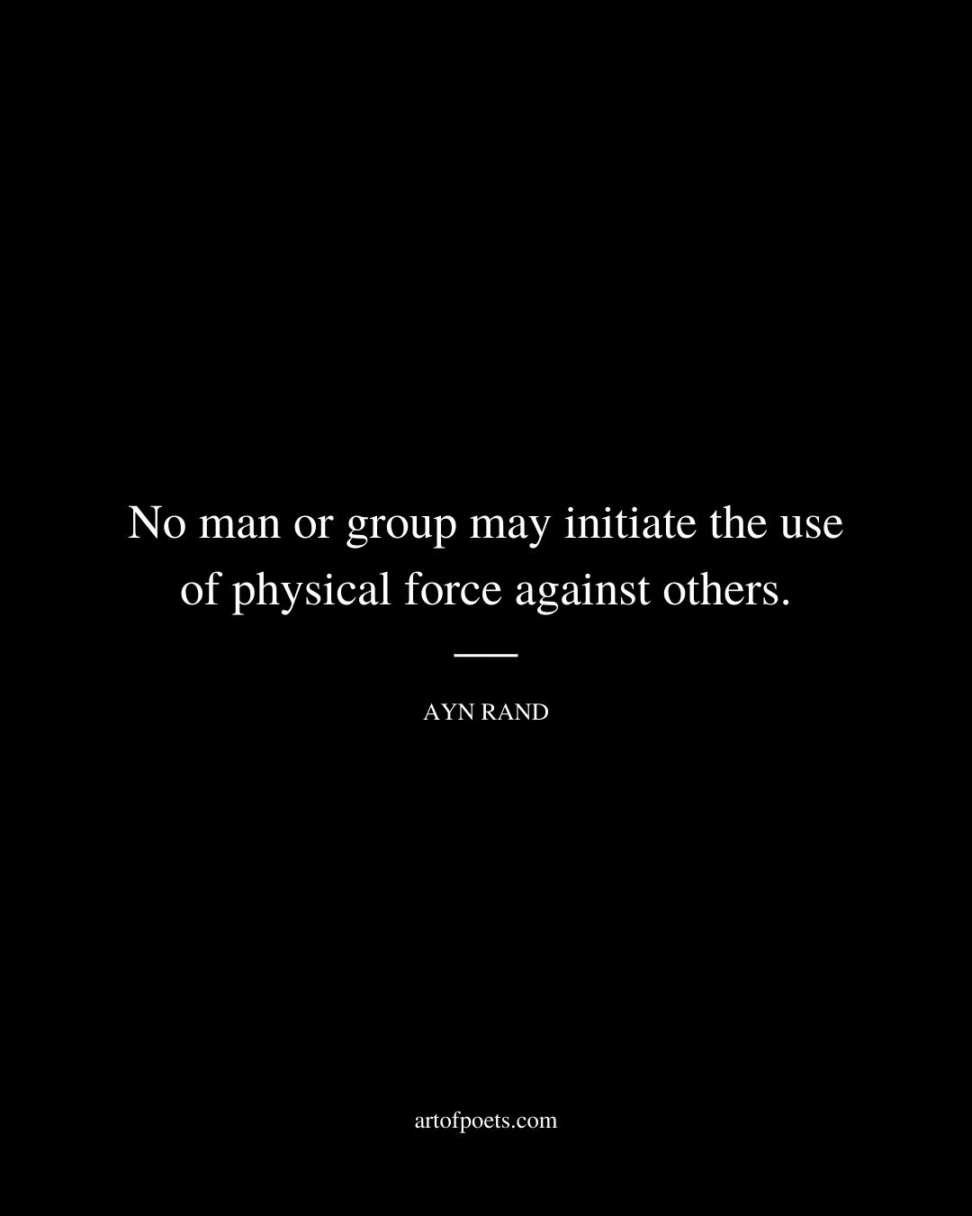 No man or group may initiate the use of physical force against others