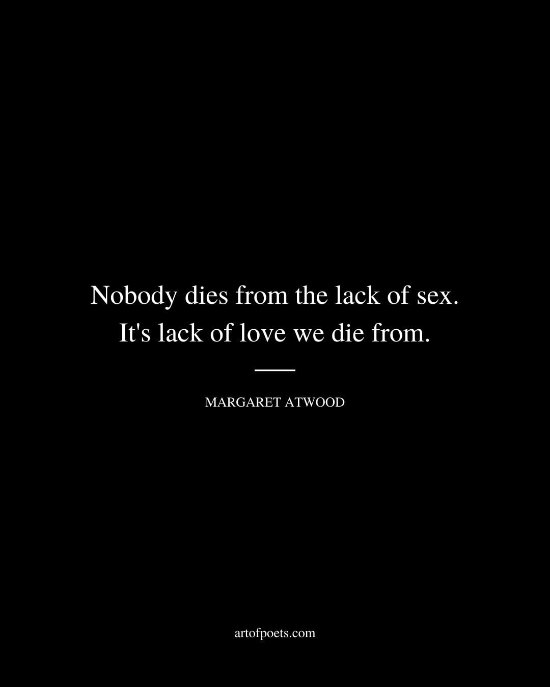 Nobody dies from the lack of sex. Its lack of love we die from