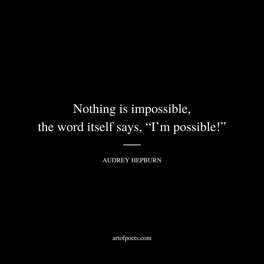 Nothing is impossible the word itself says Im possible – Audrey Hepburn
