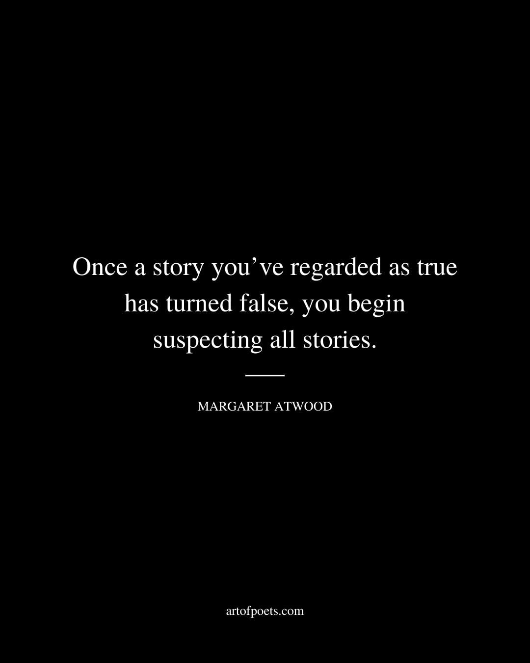 Once a story youve regarded as true has turned false you begin suspecting all stories