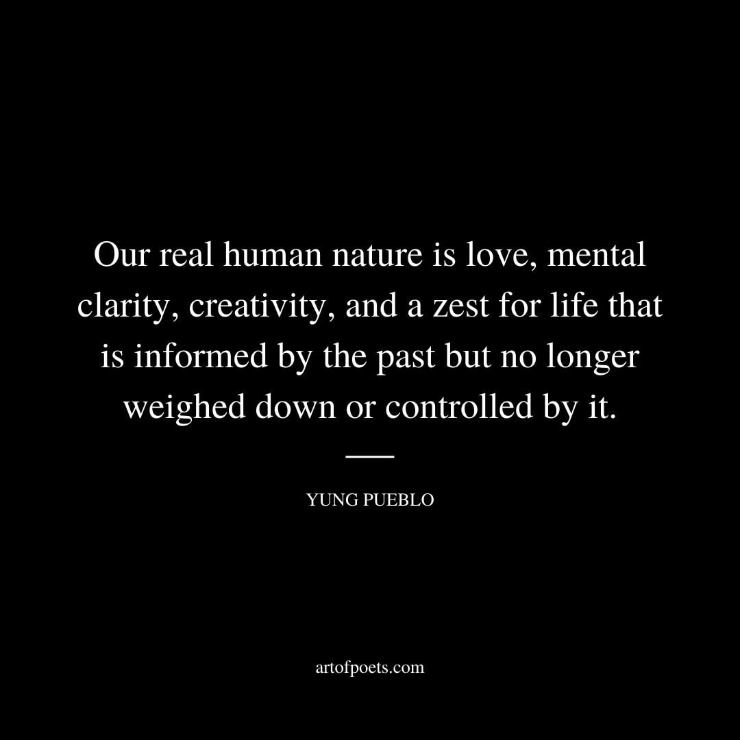 Our real human nature is love mental clarity creativity and a zest for life
