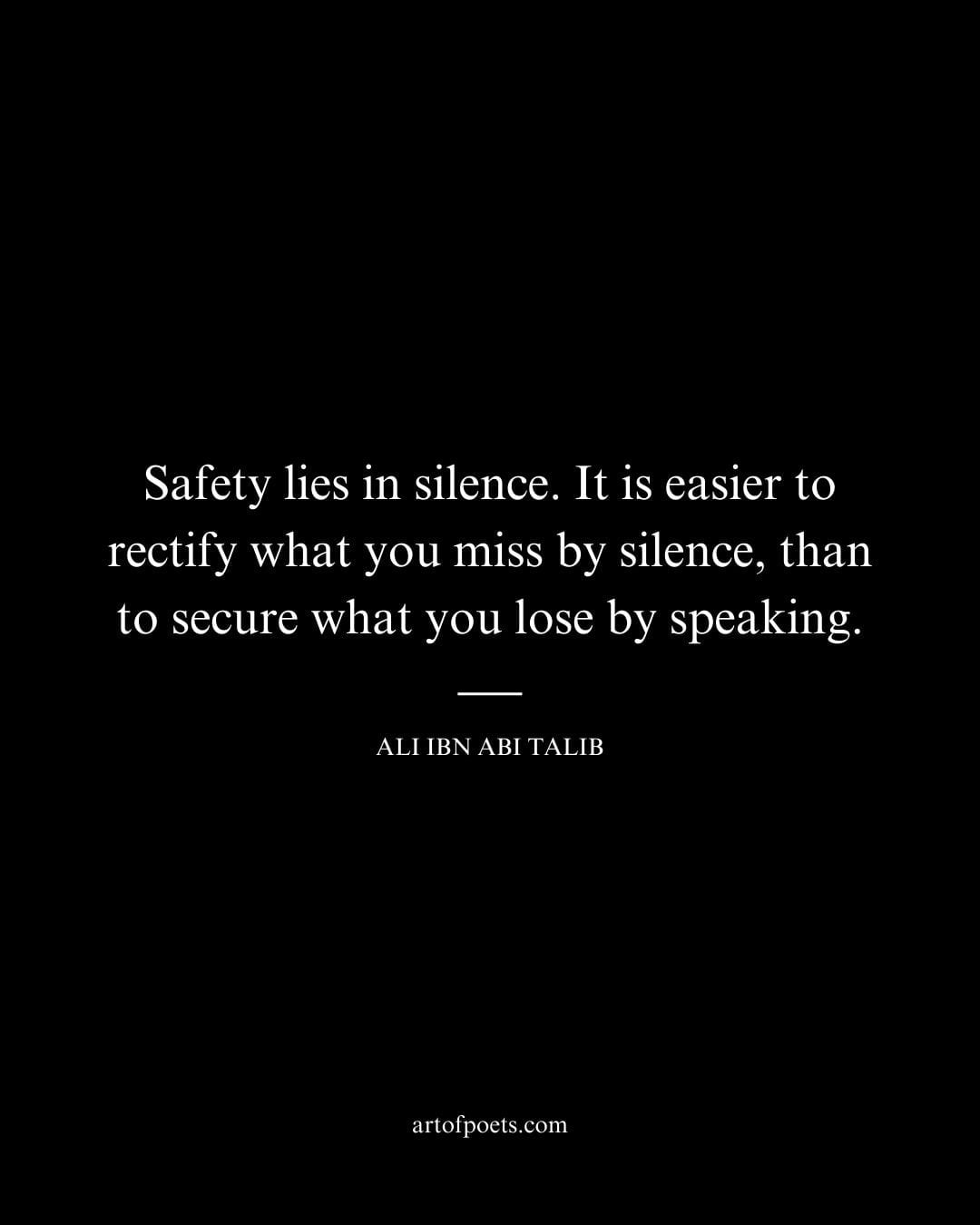 Safety lies in silence. It is easier to rectify what you miss by silence than to secure what you lose by speaking