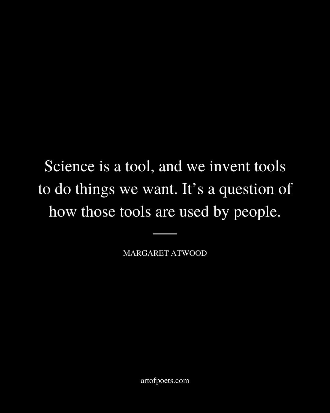 Science is a tool and we invent tools to do things we want. Its a question of how those tools are used by people