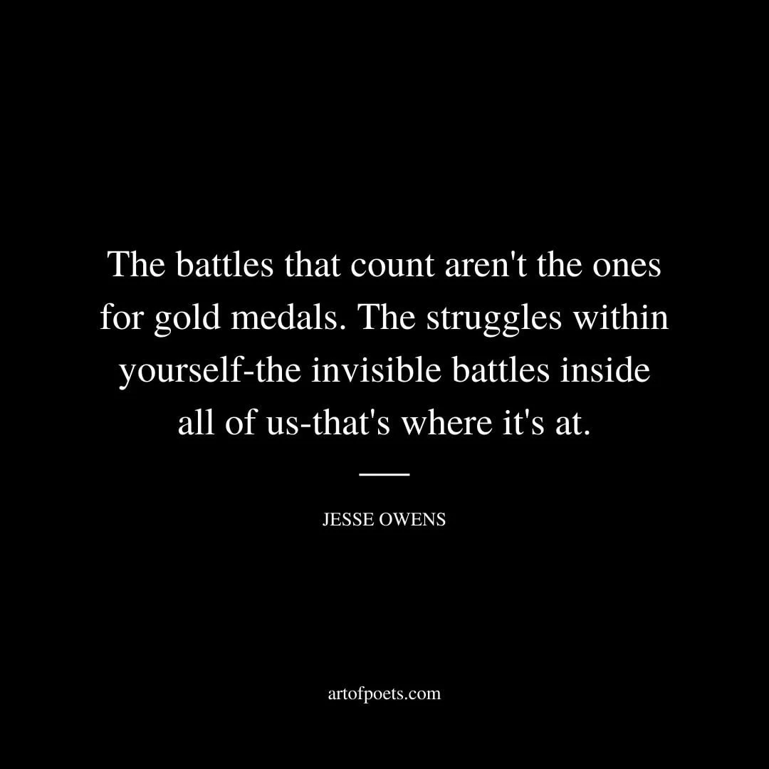 The battles that count arent the ones for gold medals. The struggles within yourself the invisible battles inside all of us thats where its at. – Jesse Owens