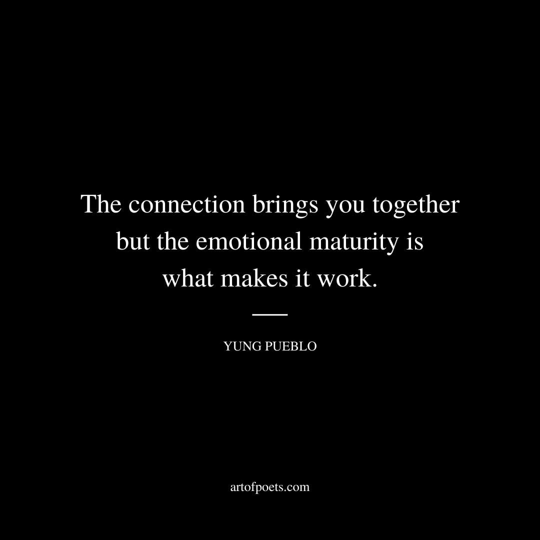 The connection brings you together but the emotional maturity is what makes it work. Yung Pueblo