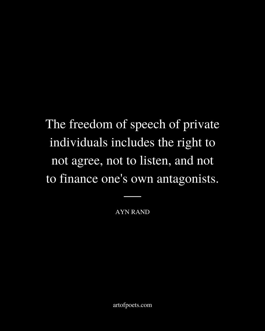 The freedom of speech of private individuals includes the right to not agree not to listen and not to finance ones own antagonists
