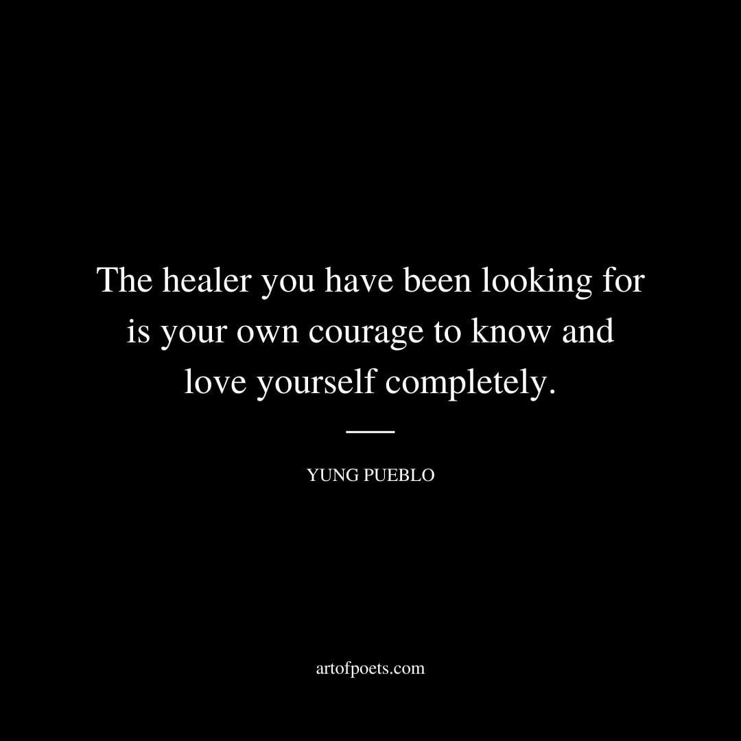 The healer you have been looking for is your own courage to know and love yourself completely