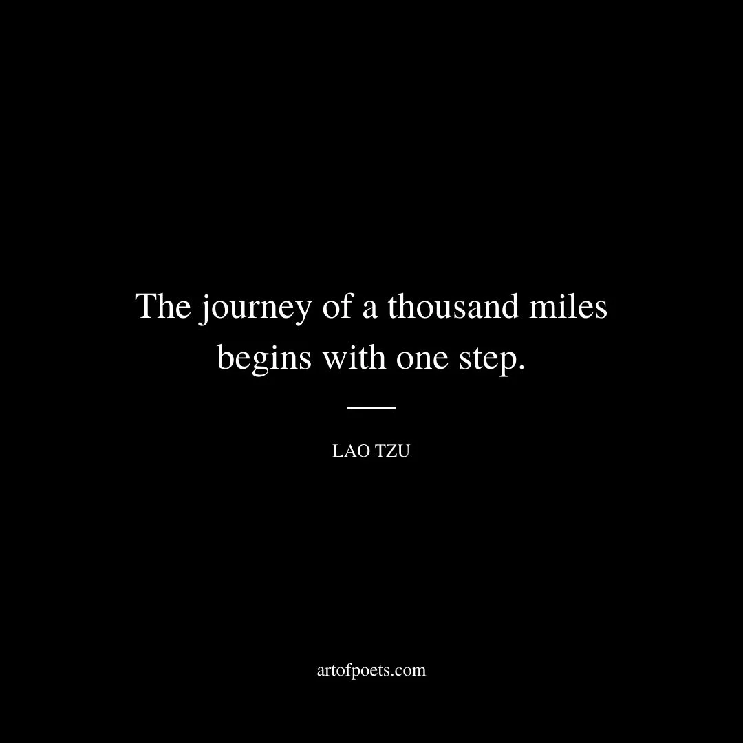 The journey of a thousand miles begins with one step. Lao Tzu