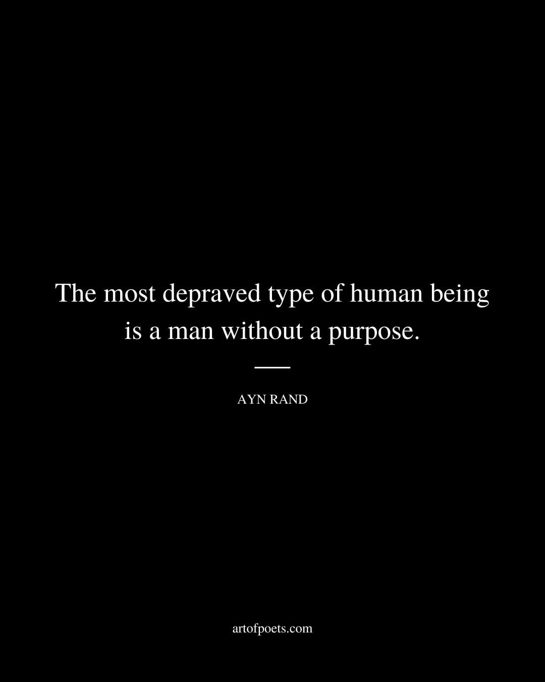 The most depraved type of human being is a man without a purpose