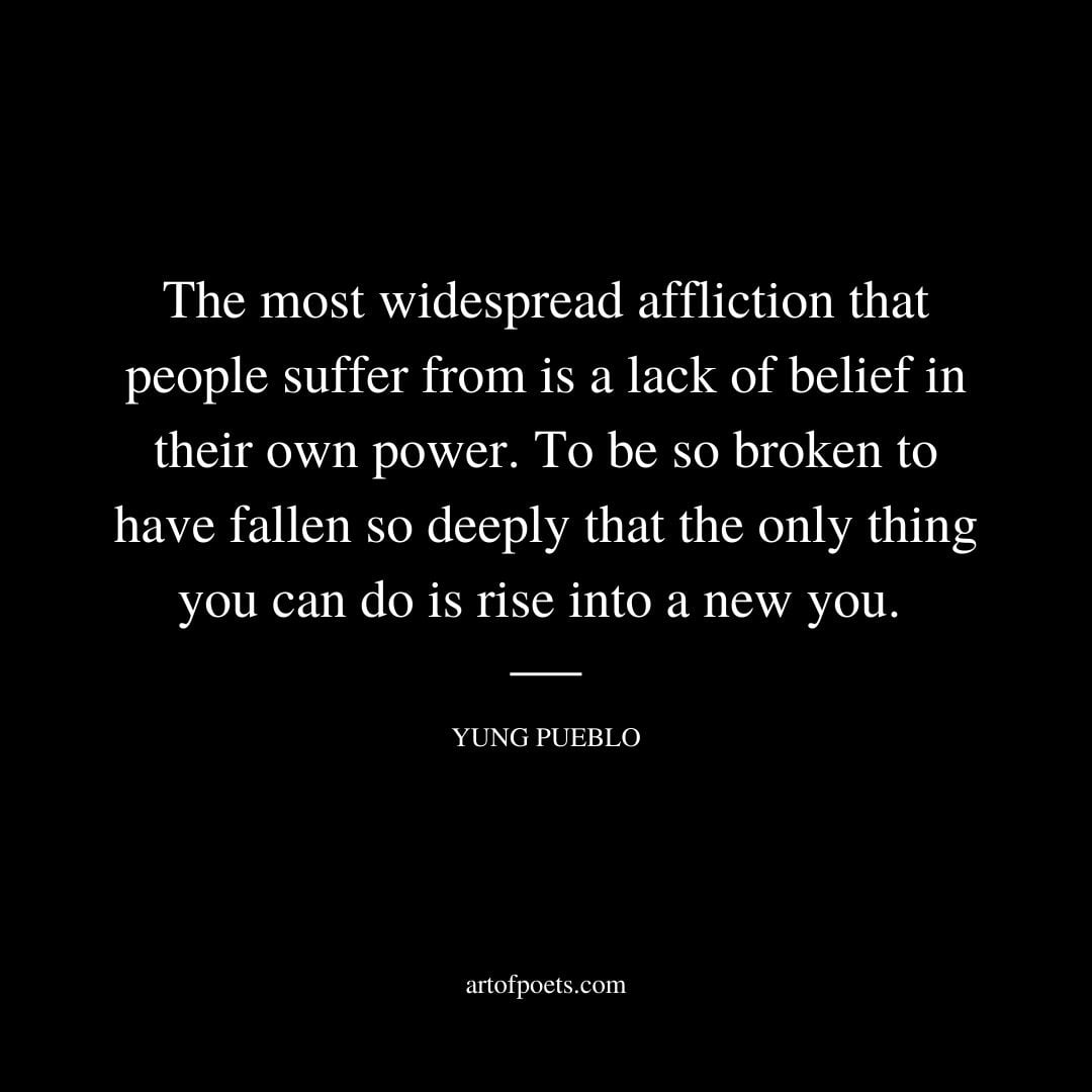 The most widespread affliction that people suffer from is a lack of belief in their own power