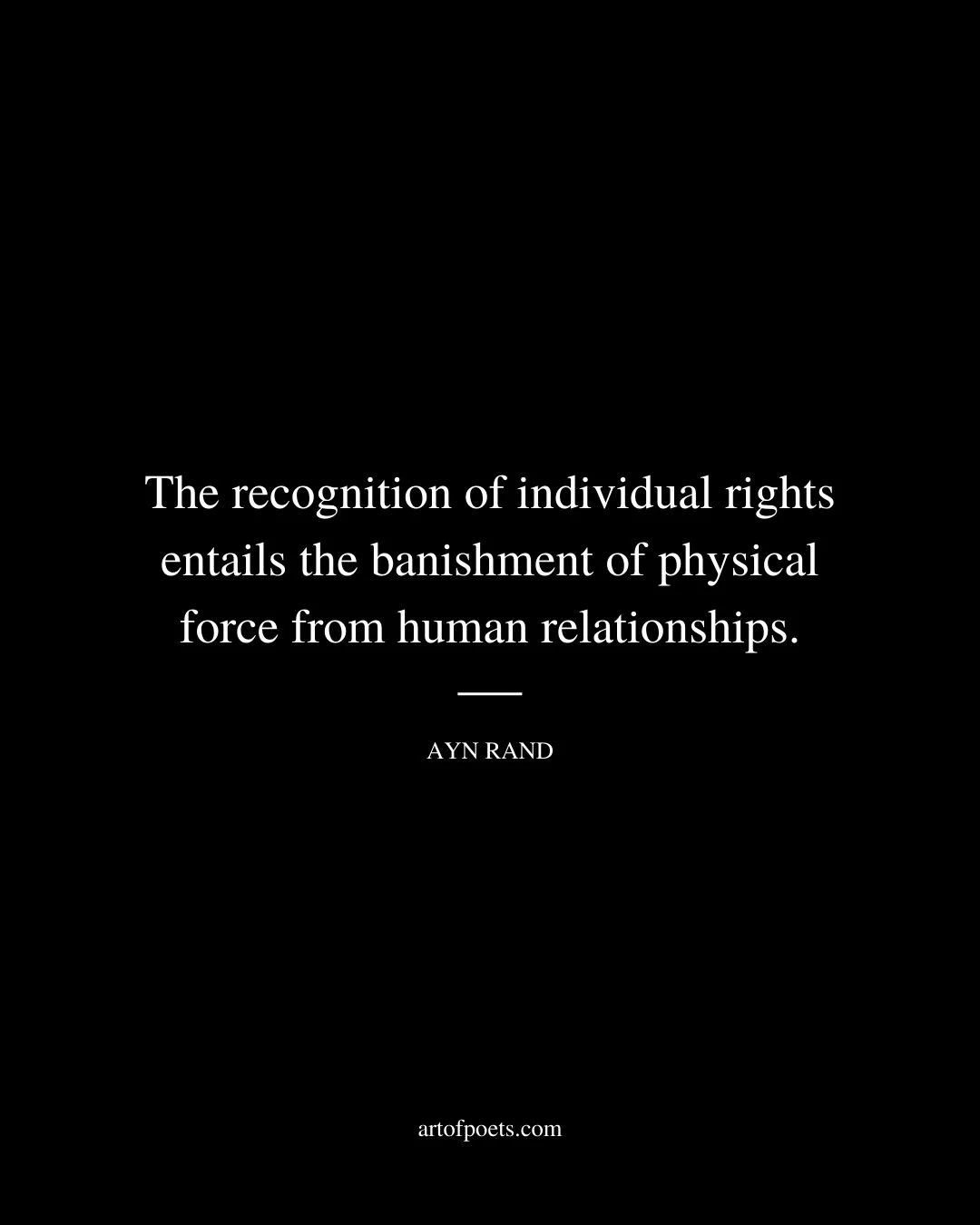 The recognition of individual rights entails the banishment of physical force from human relationships