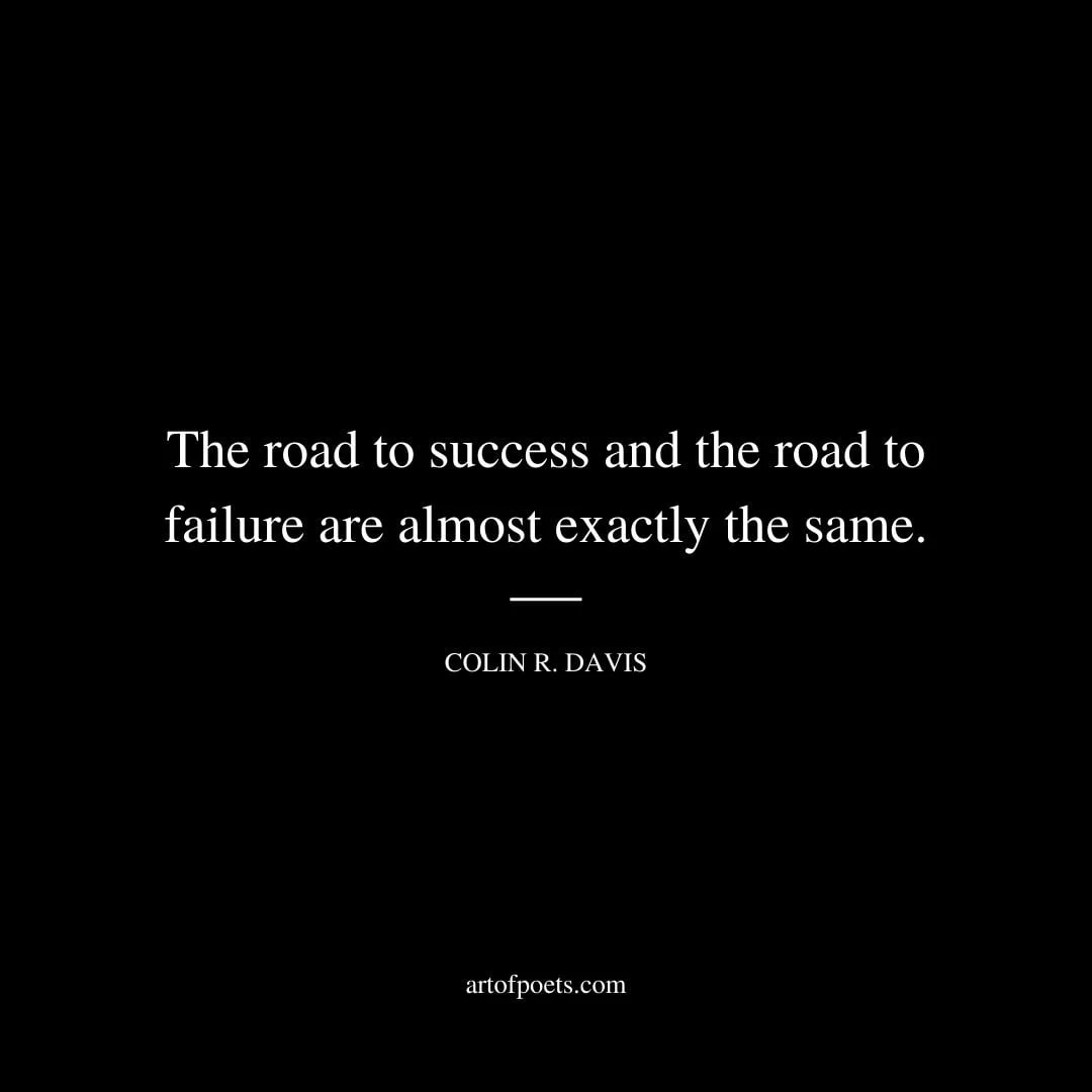 The road to success and the road to failure are almost exactly the same. Colin R. Davis