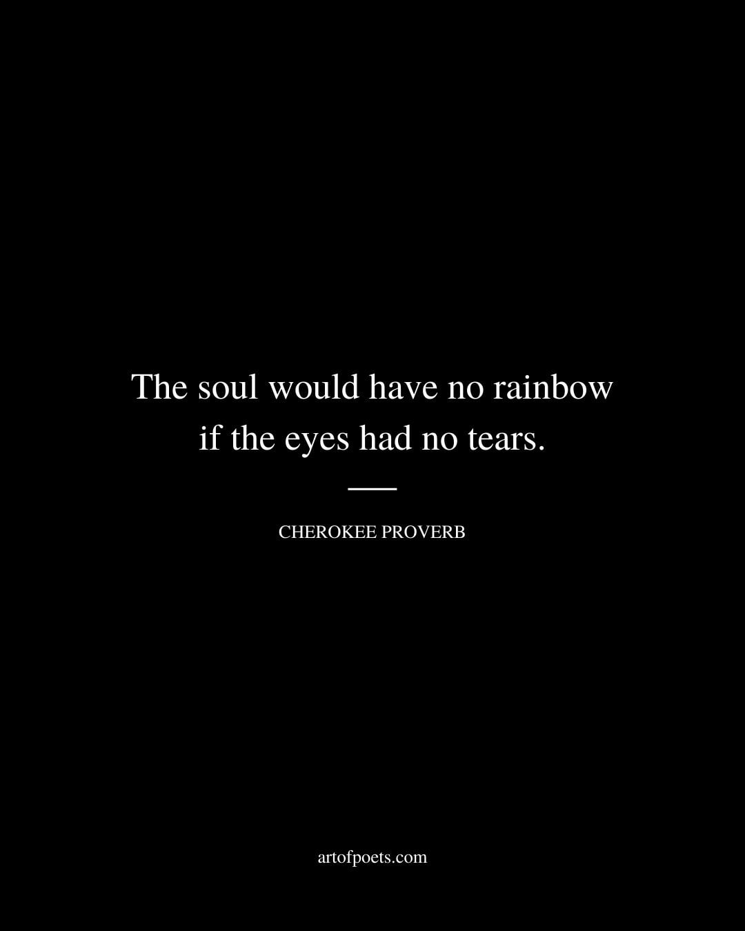 The soul would have no rainbow if the eyes had no tears