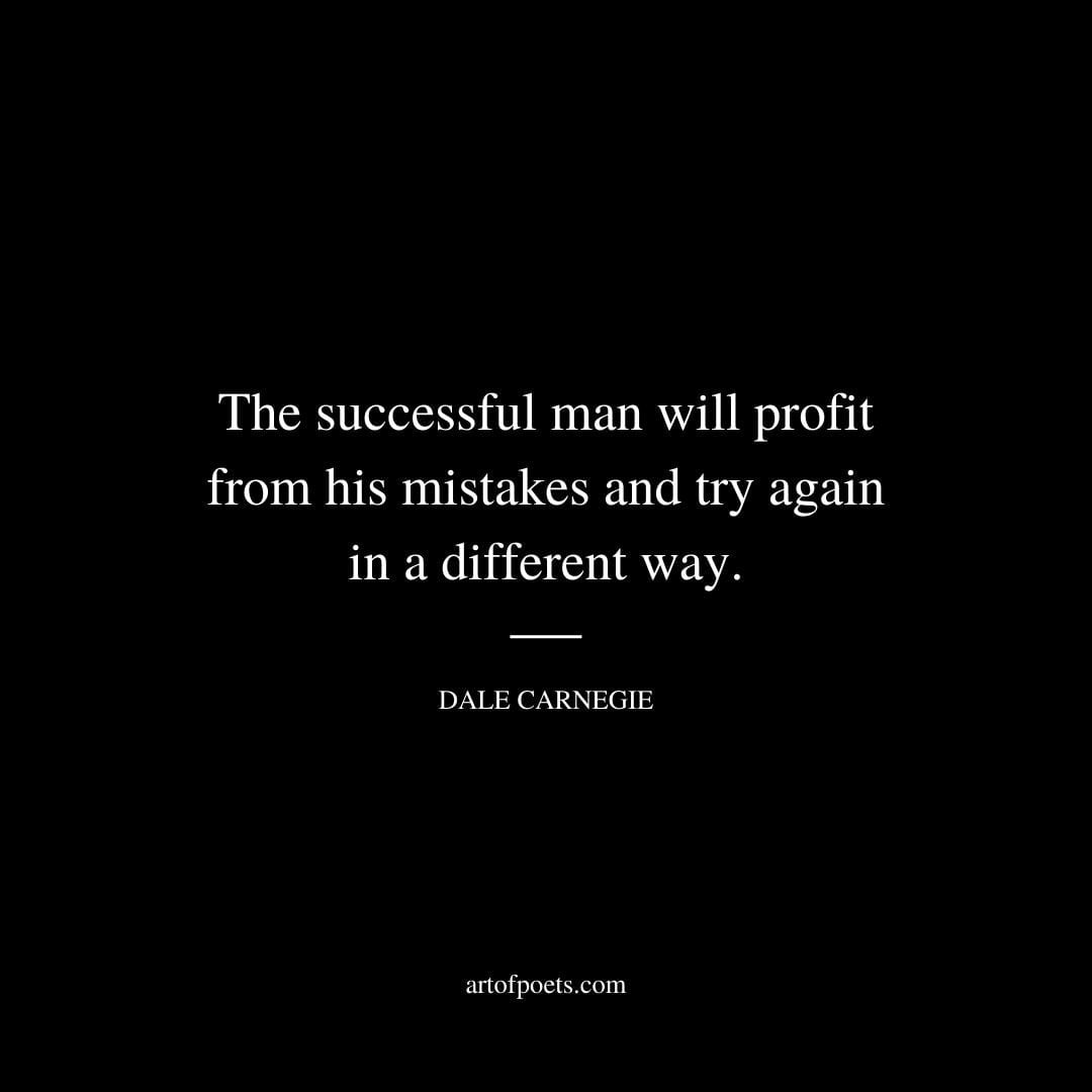 The successful man will profit from his mistakes and try again in a different way. – Dale Carnegie
