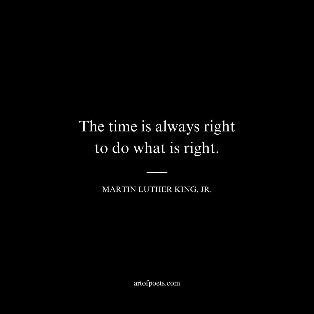 The time is always right to do what is right. Martin Luther King Jr