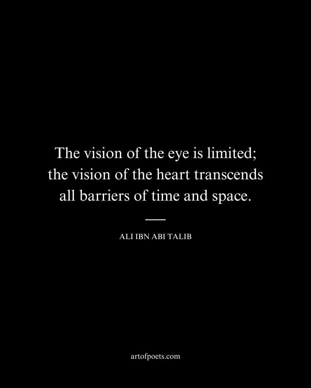 The vision of the eye is limited the vision of the heart transcends all barriers of time and space