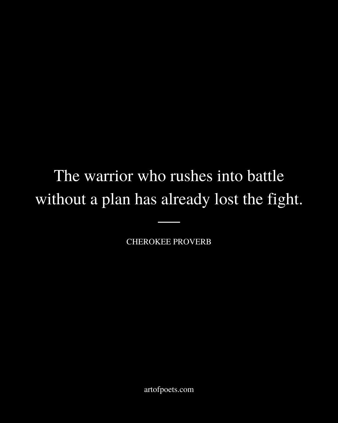 The warrior who rushes into battle without a plan has already lost the fight