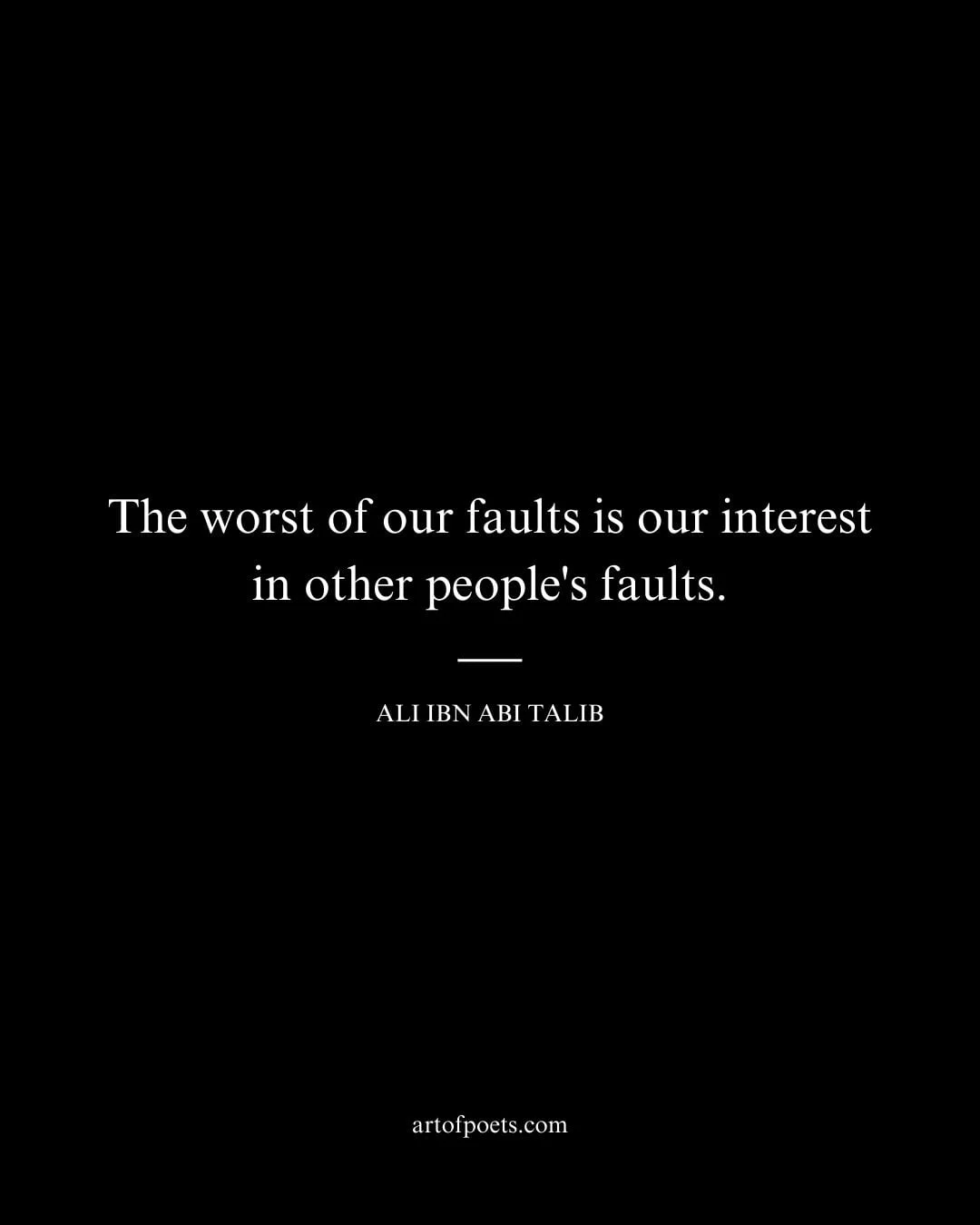 The worst of our faults is our interest in other peoples faults