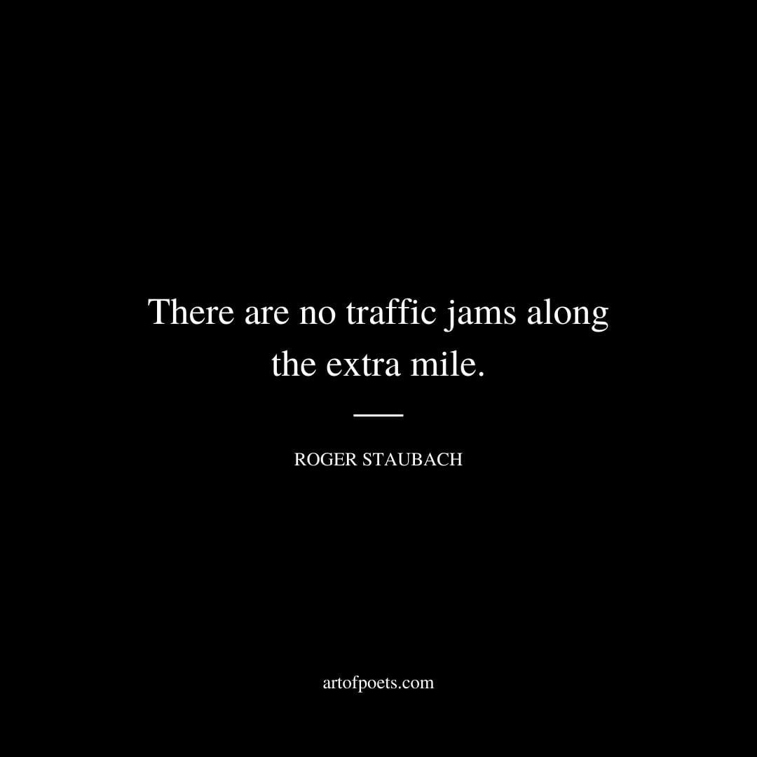 There are no traffic jams along the extra mile. – Roger Staubach