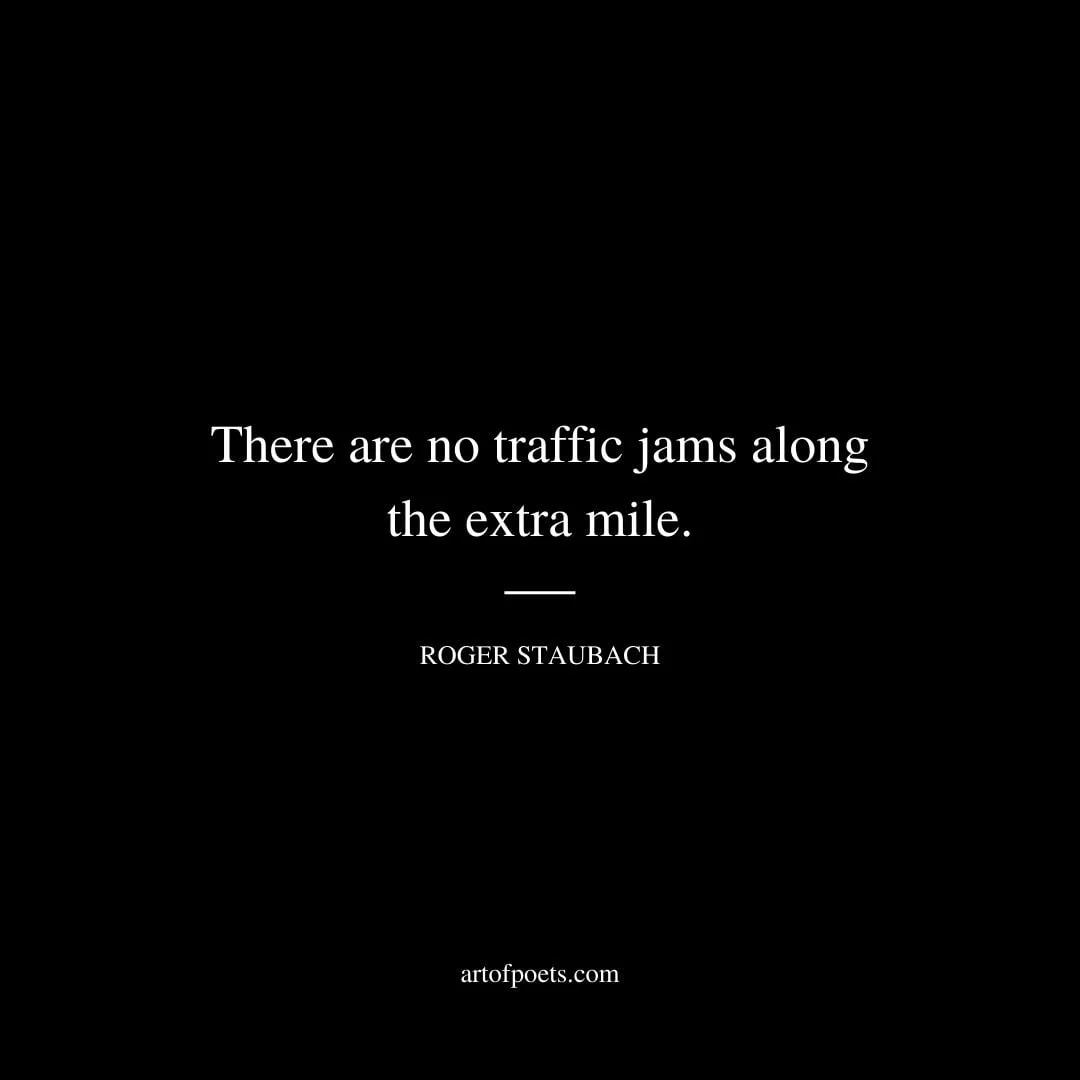 There are no traffic jams along the extra mile. – Roger Staubach