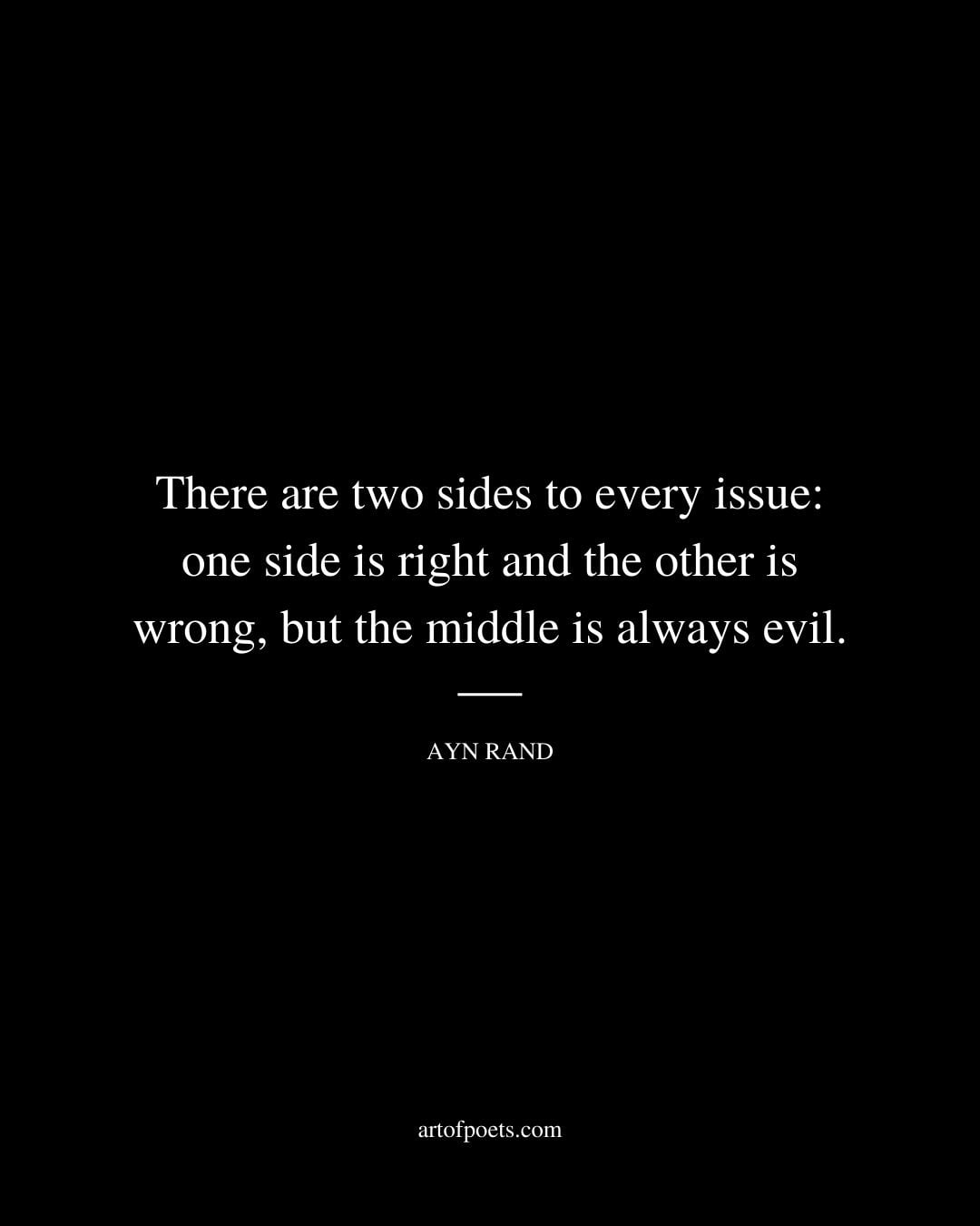 There are two sides to every issue one side is right and the other is wrong but the middle is always evil