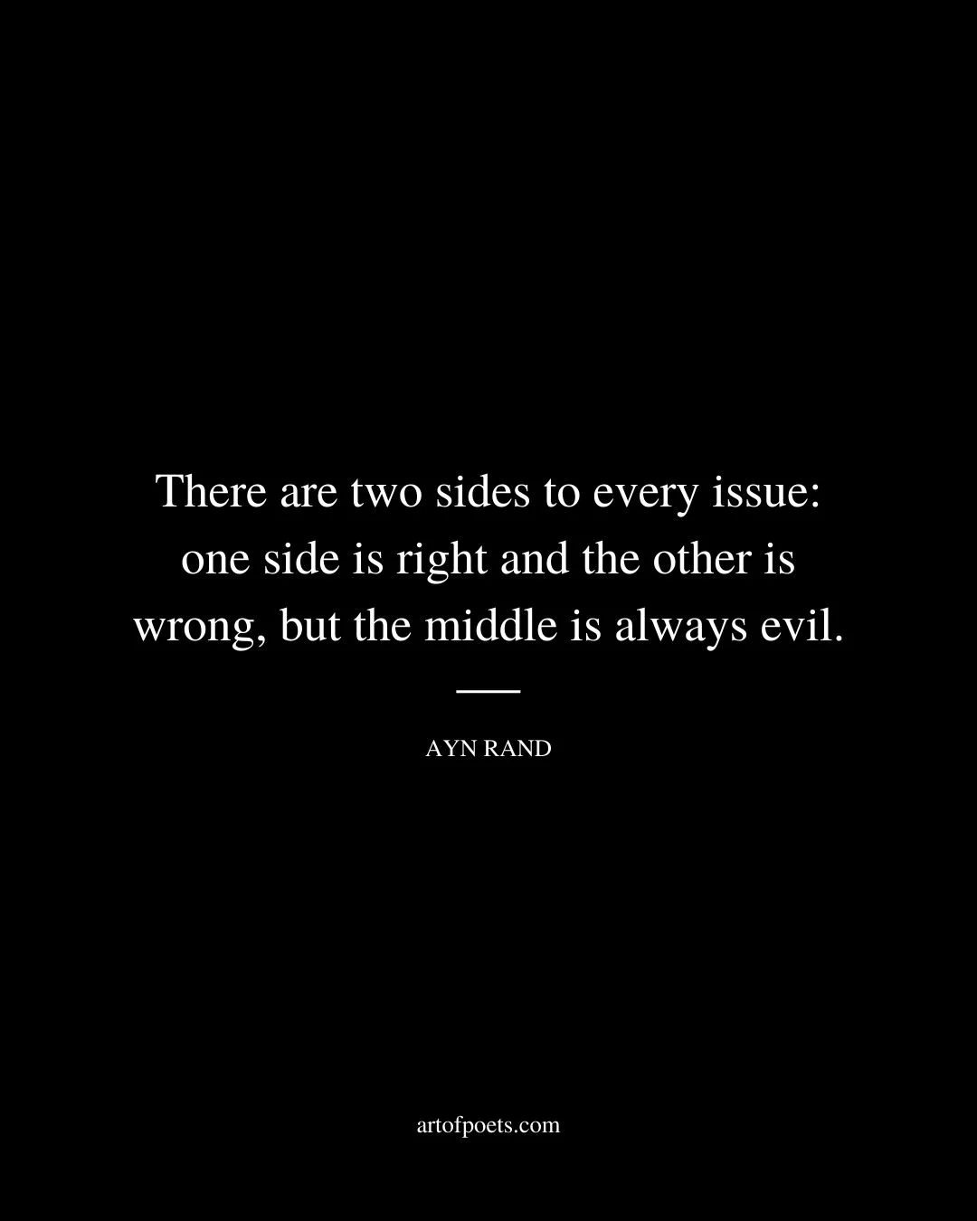 There are two sides to every issue one side is right and the other is wrong but the middle is always evil