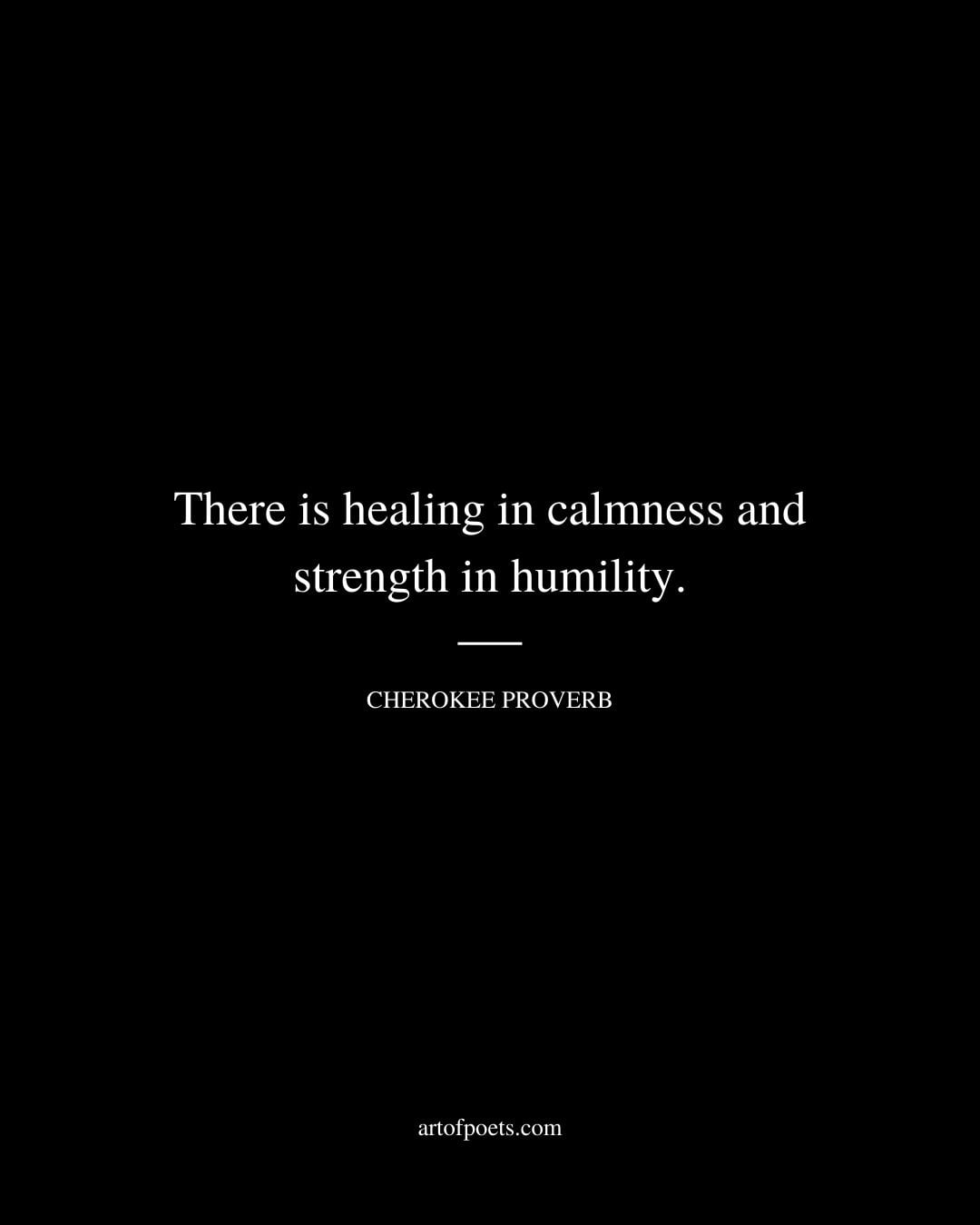 There is healing in calmness and strength in humility