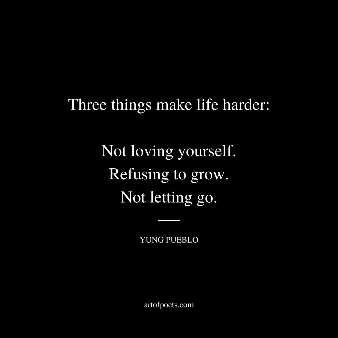 Three things make life harder not loving yourself refusing to grow not letting go