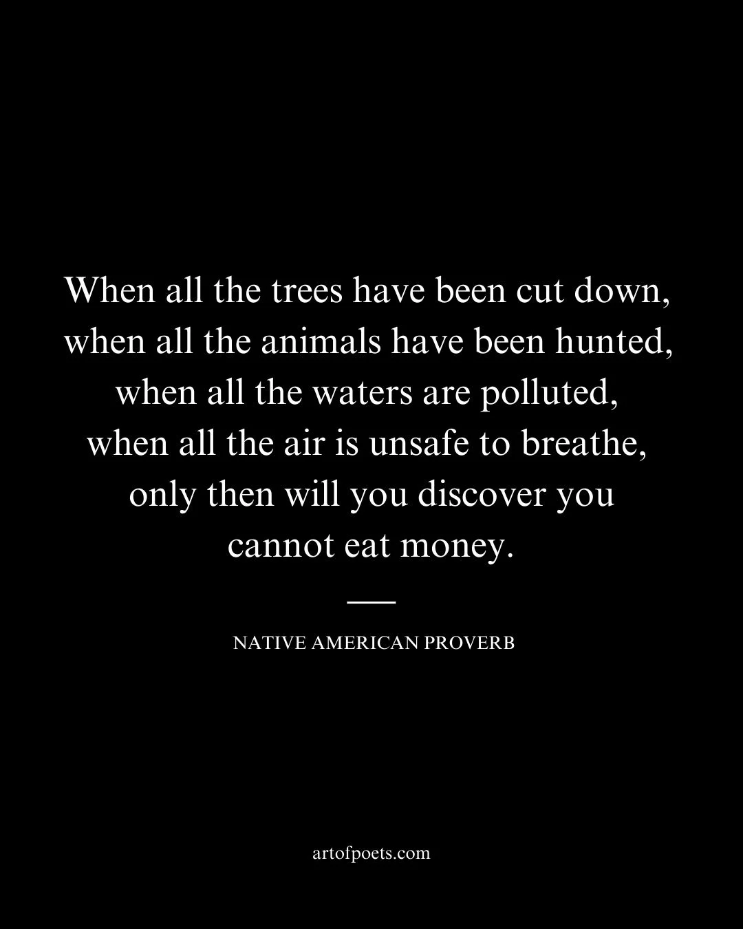 When all the trees have been cut down when all the animals have been hunted