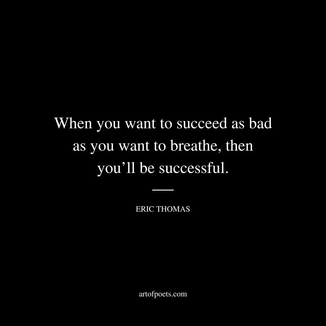 When you want to succeed as bad as you want to breathe then youll be successful – Eric Thomas